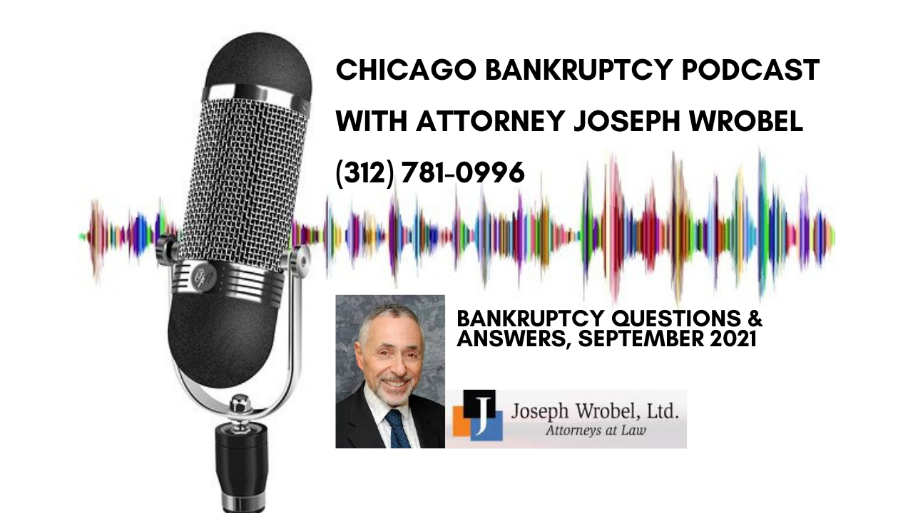 Chicago Bankruptcy Question & Answer Podcast with Attorney Joseph Wrobel, September 2021