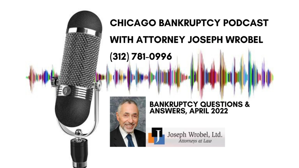 Chicago Bankruptcy Question & Answer Podcast with Attorney Joseph Wrobel, April 2022