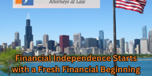 Financial Independence Starts with a Fresh Financial Beginning | Chicago Bankruptcy Attorney